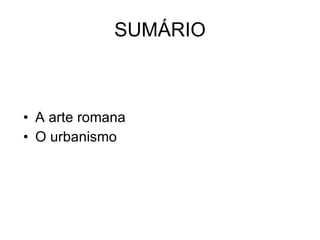 SUMÁRIO A arte romana O urbanismo 