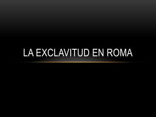LA EXCLAVITUD EN ROMA
 
