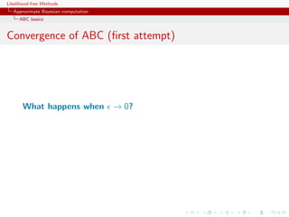 Likelihood-free Methods
   Approximate Bayesian computation
     ABC basics


Convergence of ABC (ﬁrst attempt)




       What happens when              → 0?
 