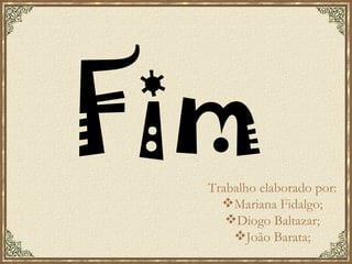 Fim Trabalho elaborado por: Mariana Fidalgo; Diogo Baltazar; João Barata; 