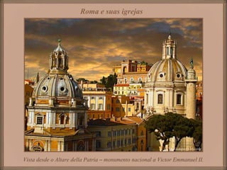 Vista desde o Altare della Patria – monumento nacional a Victor Emmanuel II.
Roma e suas igrejas
 
