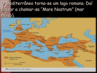 O Mediterrâneo torna-se um lago romano. Daí passar a chamar-se “Mare Nostrum” (mar nosso). . 