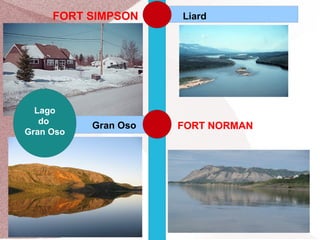 FORT SIMPSON

Lago
do
Gran Oso

Gran Oso

Liard

FORT NORMAN

 