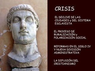 EL DECLIVE DE LAS CIUDADES y DEL SISTEMA ESCLAVISTA EL PROCESO DE RURALIZACIÓN y POLARIZACIÓN SOCIAL REFORMAS EN EL SIGLO IV Y NUEVA DIVISIÓN ADMINISTRATIVA LA DIFUSIÓN DEL CRISTIANISMO CRISIS 