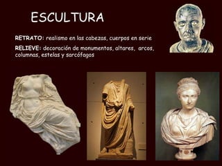 ESCULTURA RETRATO:  realismo en las cabezas, cuerpos en serie RELIEVE:  decoración de monumentos, altares,  arcos, columnas, estelas y sarcófagos  