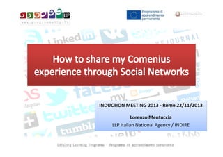 INDUCTION MEETING 2013 - Rome 22/11/2013
Lorenzo Mentuccia
LLP Italian National Agency / INDIRE

 