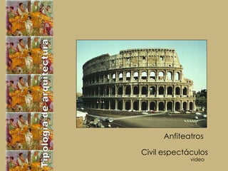 Tipología de arquitectura Civil  espectáculos Anfiteatros  video 