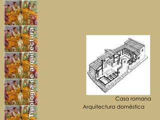 Tipología de arquitectura Arquitectura doméstica  Casa romana 