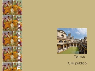 Tipología de arquitectura Civil  público Termas  