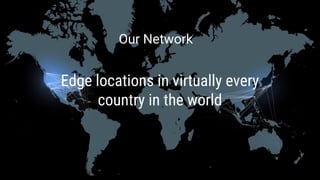 Edge locations in virtually every
country in the world
Our Network
 