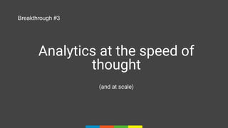 Analytics at the speed of
thought
(and at scale)
Breakthrough #3
 
