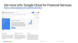 Google Cloud Platform Confidential & Proprietary 57
Get more info: Google Cloud for Financial Services
https://cloud.google.com/solutions/finserv/
 