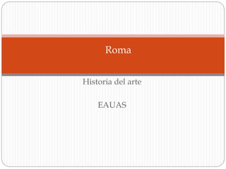 Historia del arte
EAUAS
Roma
 