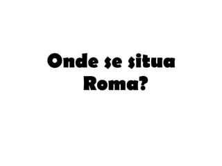Onde se situa Roma? 