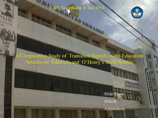 USD, Yogyakarta 6 Juli 2013
Slide Show
Article
Appendices
A Comparative Study of Transition Signals in the Education
Articles on Edarticle and O’Henry’s Short Stories
 