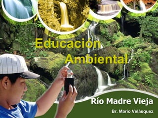 Educación 			   Ambiental Río Madre Vieja Br. Mario Velásquez 
