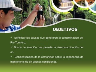 OBJETIVOS  Identificar las causas que generaron la contaminación del Río Turmero.