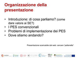 Organizzazione della
presentazione
• Introduzione: di cosa parliamo? (come
dare valore ai SE?)
• I PES convenzionali
• Pro...