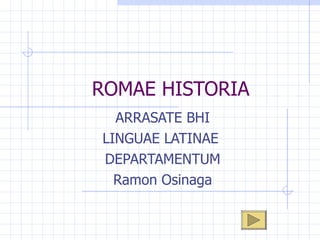 ROMAE HISTORIA ARRASATE BHI LINGUAE LATINAE  DEPARTAMENTUM Ramon Osinaga 