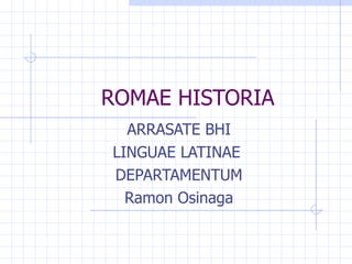 ROMAE HISTORIA ARRASATE BHI LINGUAE LATINAE  DEPARTAMENTUM Ramon Osinaga 