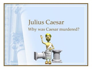 Julius Caesar Why was Caesar murdered? 