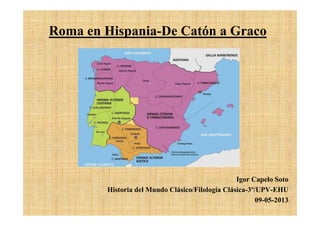 Roma en Hispania-De Catón a Graco
Igor Capelo Soto
Historia del Mundo Clásico/Filología Clásica-3º/UPV-EHU
09-05-2013
 