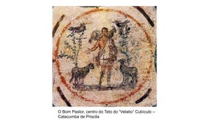 O Bom Pastor, centro do Teto do “Velatio” Cubículo –
Catacumba de Priscila
 