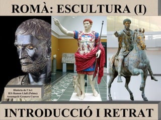 ROMÀ: ESCULTURA (I) INTRODUCCIÓ I RETRAT Història de l’Art IES Ramon Llull (Palma) Assumpció Granero Cueves 