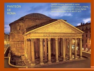 Templo romano dedicado a varias divinidades, especialmente a Venus  y  Marte, construído por mandato d el  cónsul Agripa, yerno de Augusto, en el a ñ o 27 a.C. PANTEÓN DE  ROMA 