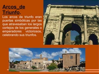 Arcos_de Triunfo . Los arcos de triunfo eran puertas simbólicas por las que atravesaban los largos cortejos de los generales o emperadores victoriosos, celebrando sus triunfos.  