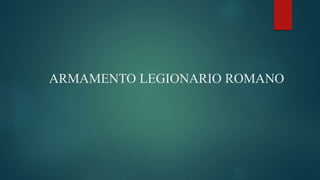 ARMAMENTO LEGIONARIO ROMANO
 