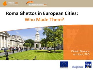 Roma Ghettos in European Cities:
Who Made Them?
Cătălin Berescu
architect, PhD
 