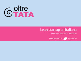Lean startup all’italiana
        Francesco Trucchia - Co-founder

      www.oltretata.it      @oltretata
 