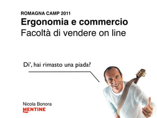 ROMAGNA CAMP 2011

Ergonomia e commercio
Facoltà di vendere on line


Di’, hai rimasto una piada?




Nicola Bonora
 