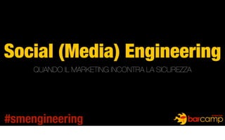 Social (Media) Engineering
QUANDO IL MARKETING INCONTRA LA SICUREZZA
#smengineering
 