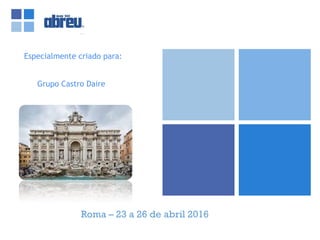 Roma – 23 a 26 de abril 2016
Especialmente criado para:
Grupo Castro Daire
 