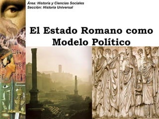 Área: Historia y Ciencias Sociales
Sección: Historia Universal




 El Estado Romano como
     Modelo Político
 