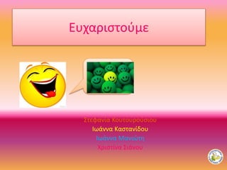 Ευχαριστούμε
Στεφανία Κουτουρούσιου
Ιωάννα Καστανίδου
Ιωάννα Μανιώτη
Χριστίνα Σιάνου
 