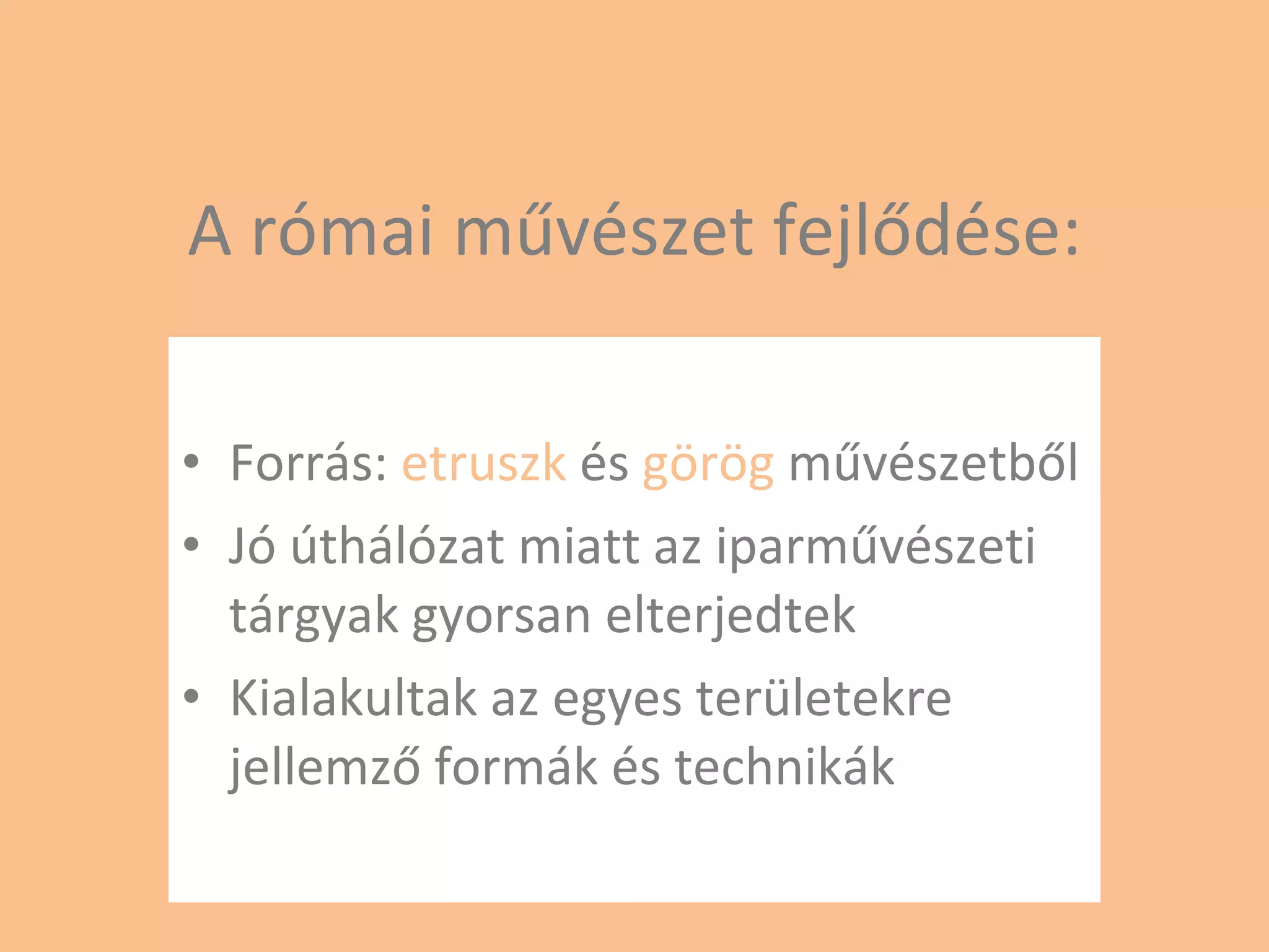 A római művészet fejlődése: Forrás:  etruszk  és  görög  művészetből Jó úthálózat miatt az iparművészeti tárgyak gyorsan elterjedtek Kialakultak az egyes területekre jellemző formák és technikák 