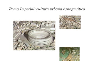 Roma Imperial: cultura urbana e pragmática
 