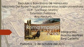 Roma Imperial
Integrantes:
Marcos Martínez
Eyra Cedeño
Porlamar,12 de octubre del 2015
 