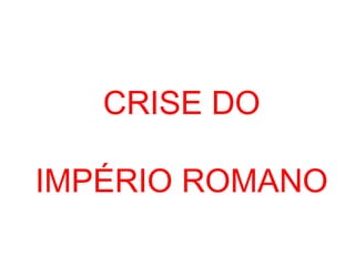CRISE DO
IMPÉRIO ROMANO
 
