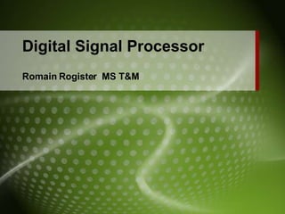 Digital Signal Processor Romain Rogister  MS T&M 
