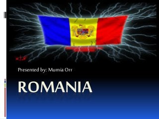 ROMANIA
Presented by: MumiaOrr
 