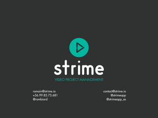 VIDEO PROJECT MANAGEMENT
romain@strime.io
+56.99.85.75.681
@rombiard
contact@strime.io
@strimeapp
@strimeapp_es
 