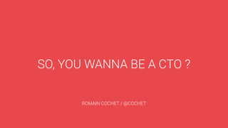 SO, YOU WANNA BE A CTO ?
ROMAIN COCHET / @COCHET
 