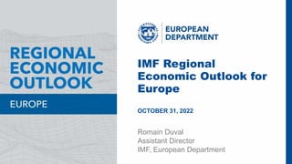IMF | European Department - Regional Economic Outlook 1
IMF Regional
Economic Outlook for
Europe
OCTOBER 31, 2022
Romain Duval
Assistant Director
IMF, European Department
 