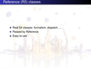 Reference (R5) classes




     Real S4 classes: formalism, dispatch, ...
     Passed by Reference
     Easy to use
 