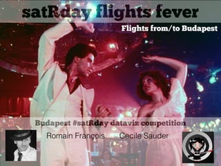 satRday flights fever
Flights from/to Budapest
Budapest #satRday dataviz competition
Romain François Cecile Sauder
 