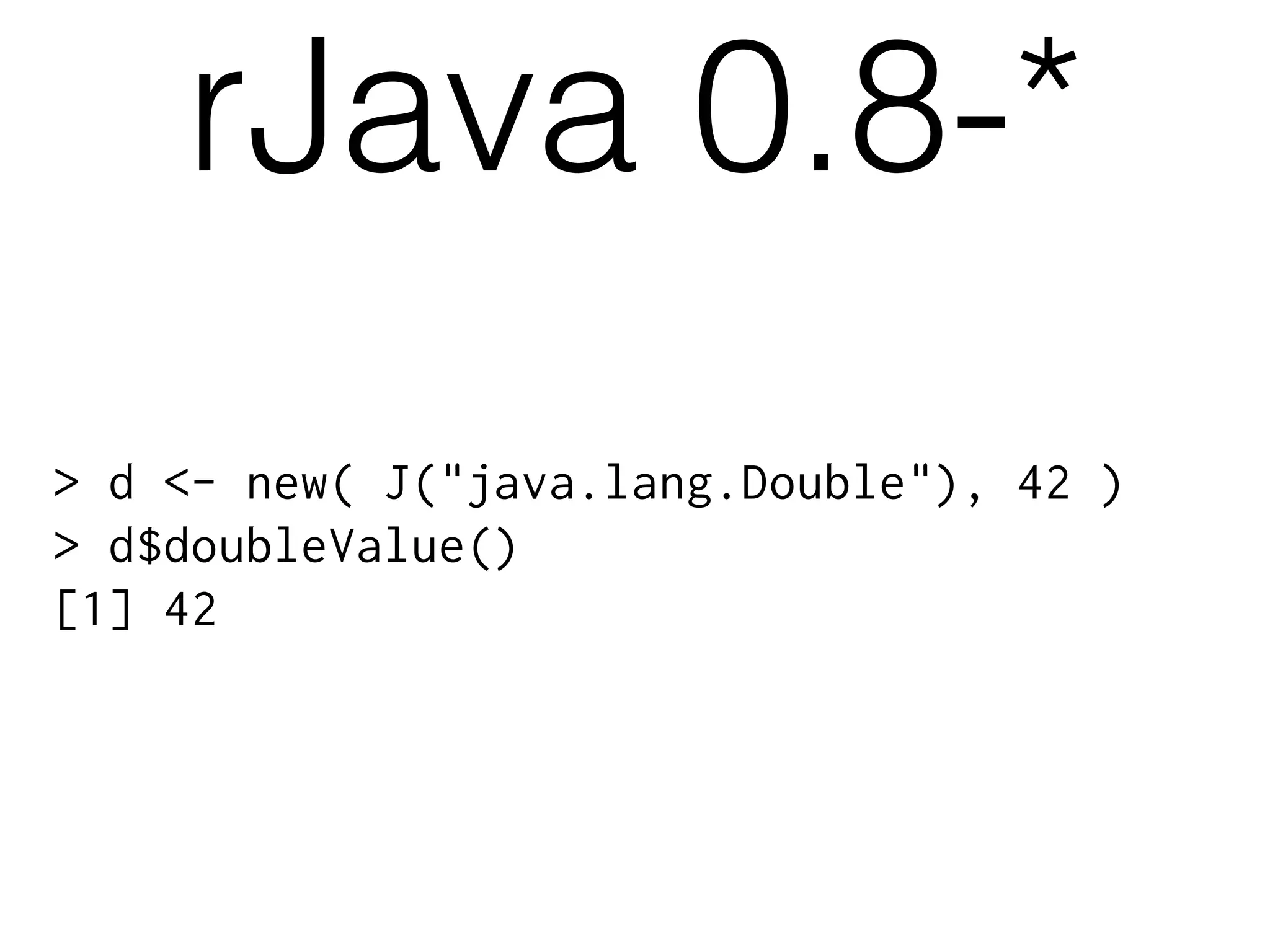 > d <- new( J("java.lang.Double"), 42 )
> d$doubleValue()
[1] 42
rJava 0.8-*
 